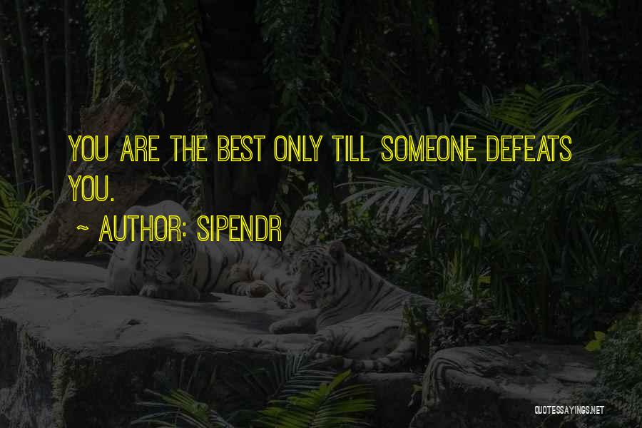 Sipendr Quotes: You Are The Best Only Till Someone Defeats You.