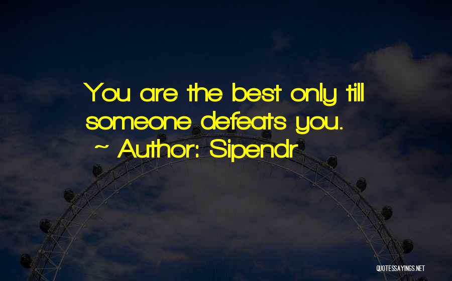Sipendr Quotes: You Are The Best Only Till Someone Defeats You.