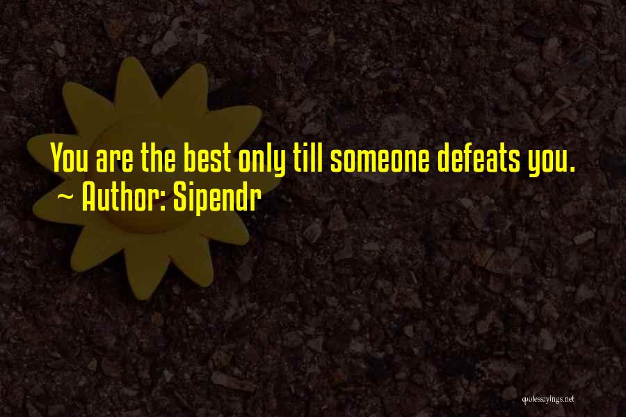 Sipendr Quotes: You Are The Best Only Till Someone Defeats You.