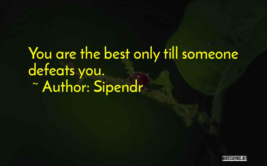 Sipendr Quotes: You Are The Best Only Till Someone Defeats You.