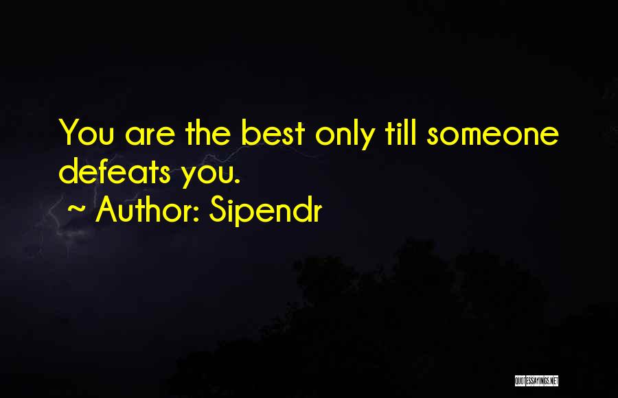 Sipendr Quotes: You Are The Best Only Till Someone Defeats You.