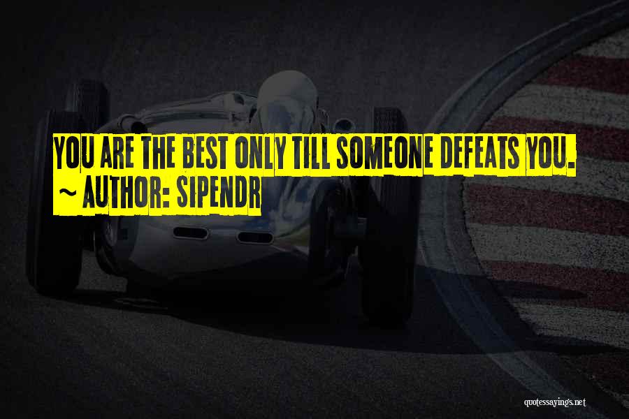 Sipendr Quotes: You Are The Best Only Till Someone Defeats You.