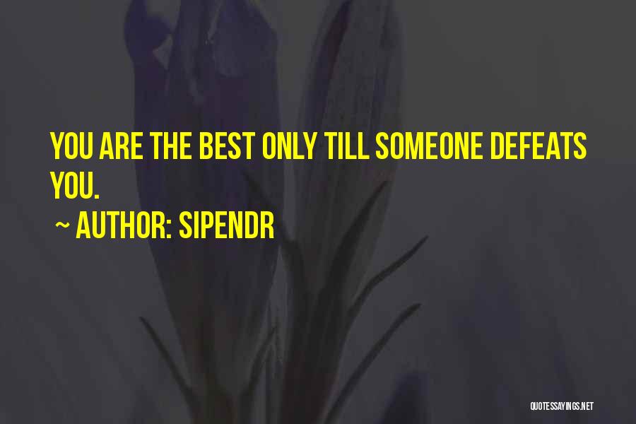 Sipendr Quotes: You Are The Best Only Till Someone Defeats You.