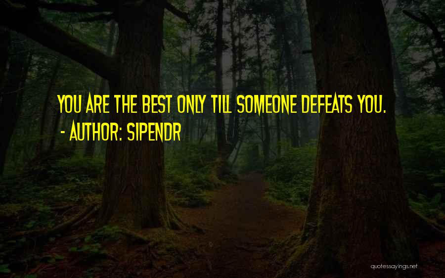 Sipendr Quotes: You Are The Best Only Till Someone Defeats You.