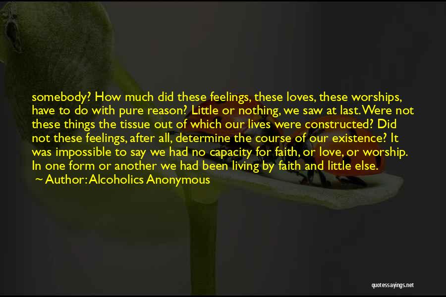 Alcoholics Anonymous Quotes: Somebody? How Much Did These Feelings, These Loves, These Worships, Have To Do With Pure Reason? Little Or Nothing, We