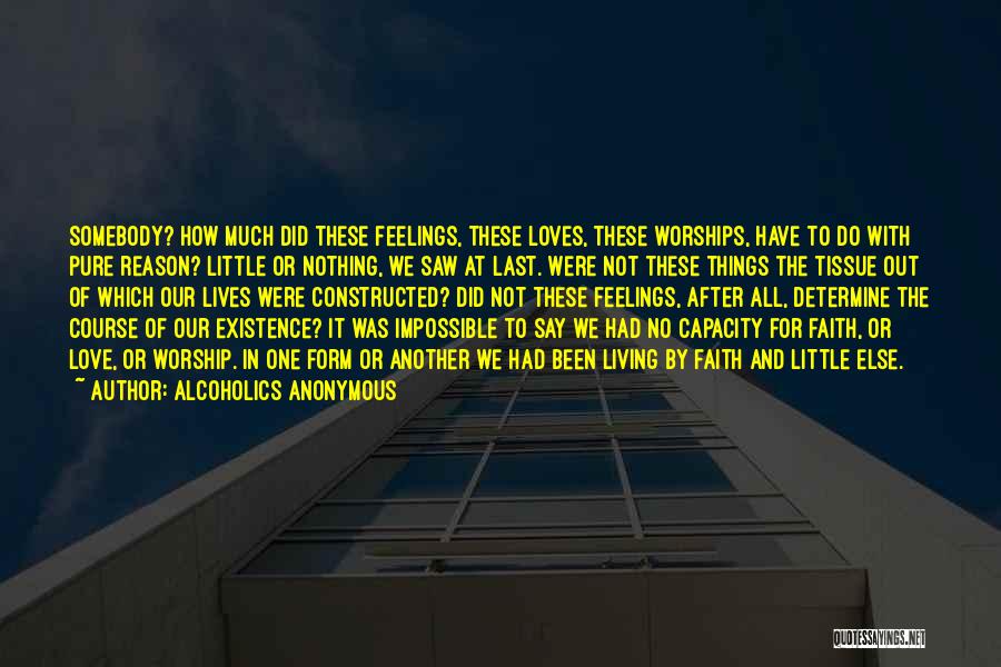 Alcoholics Anonymous Quotes: Somebody? How Much Did These Feelings, These Loves, These Worships, Have To Do With Pure Reason? Little Or Nothing, We