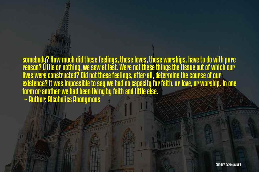 Alcoholics Anonymous Quotes: Somebody? How Much Did These Feelings, These Loves, These Worships, Have To Do With Pure Reason? Little Or Nothing, We