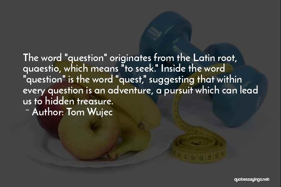 Tom Wujec Quotes: The Word Question Originates From The Latin Root, Quaestio, Which Means To Seek. Inside The Word Question Is The Word