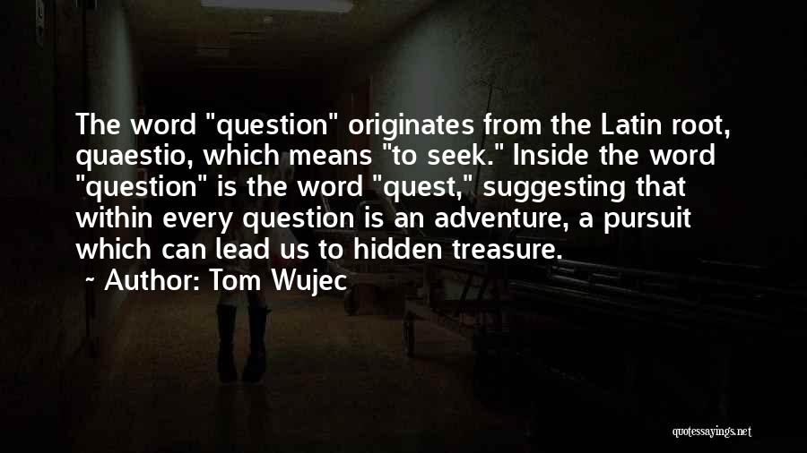 Tom Wujec Quotes: The Word Question Originates From The Latin Root, Quaestio, Which Means To Seek. Inside The Word Question Is The Word