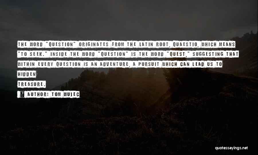 Tom Wujec Quotes: The Word Question Originates From The Latin Root, Quaestio, Which Means To Seek. Inside The Word Question Is The Word