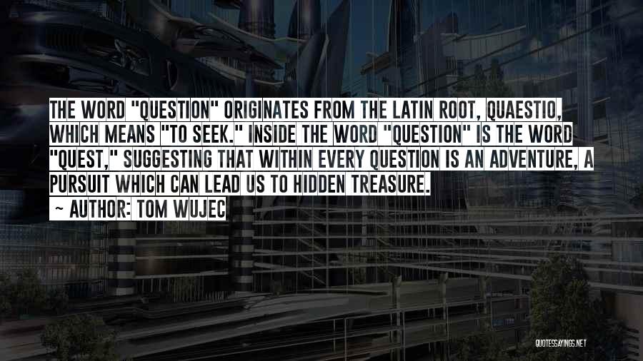 Tom Wujec Quotes: The Word Question Originates From The Latin Root, Quaestio, Which Means To Seek. Inside The Word Question Is The Word