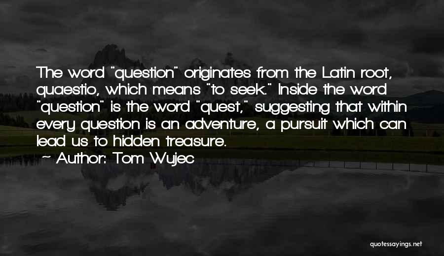 Tom Wujec Quotes: The Word Question Originates From The Latin Root, Quaestio, Which Means To Seek. Inside The Word Question Is The Word