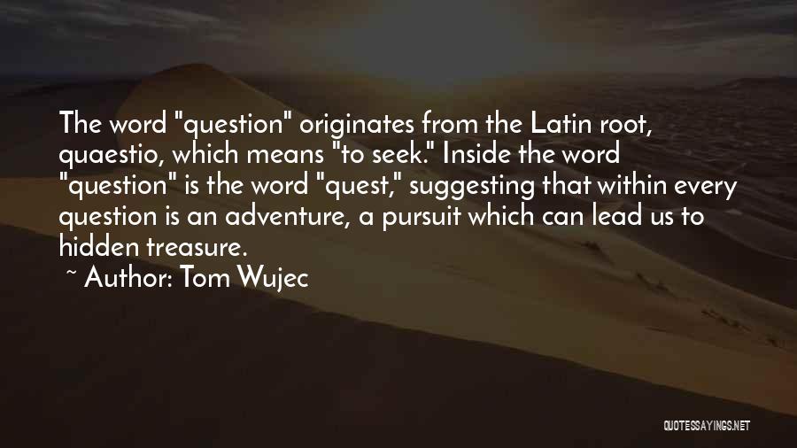 Tom Wujec Quotes: The Word Question Originates From The Latin Root, Quaestio, Which Means To Seek. Inside The Word Question Is The Word