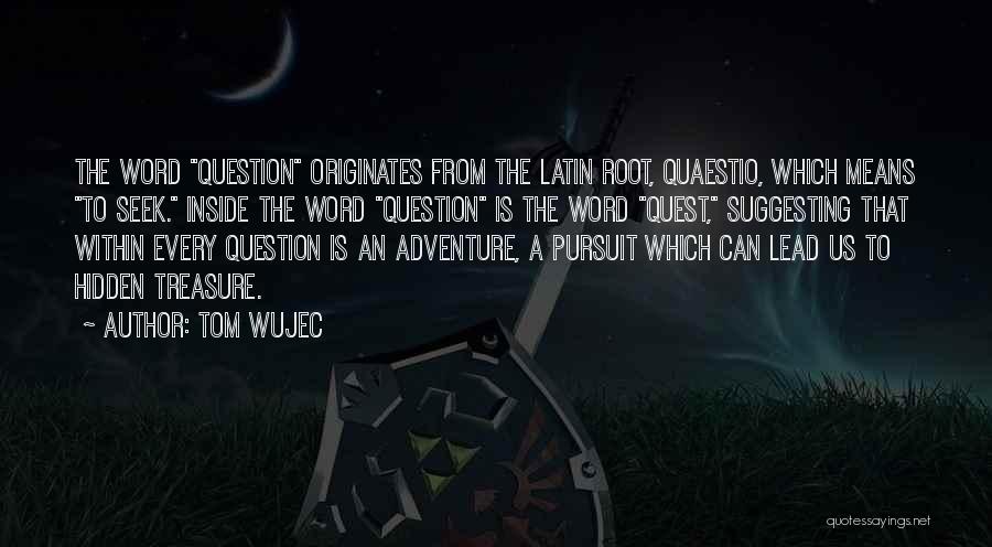 Tom Wujec Quotes: The Word Question Originates From The Latin Root, Quaestio, Which Means To Seek. Inside The Word Question Is The Word