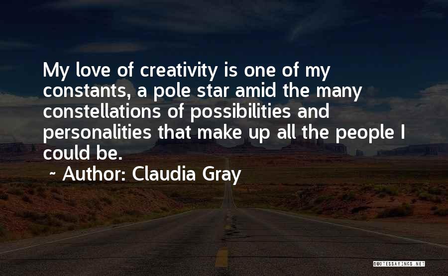 Claudia Gray Quotes: My Love Of Creativity Is One Of My Constants, A Pole Star Amid The Many Constellations Of Possibilities And Personalities