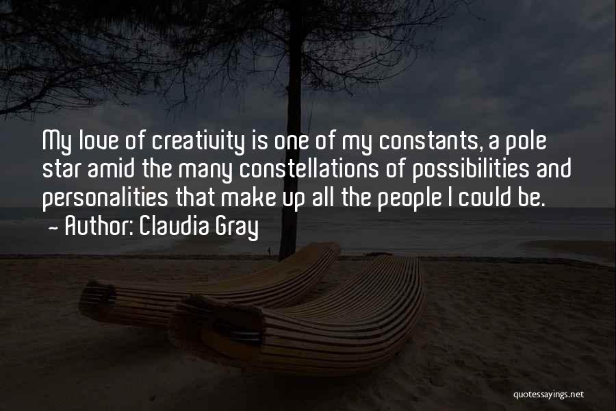 Claudia Gray Quotes: My Love Of Creativity Is One Of My Constants, A Pole Star Amid The Many Constellations Of Possibilities And Personalities