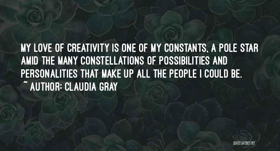 Claudia Gray Quotes: My Love Of Creativity Is One Of My Constants, A Pole Star Amid The Many Constellations Of Possibilities And Personalities