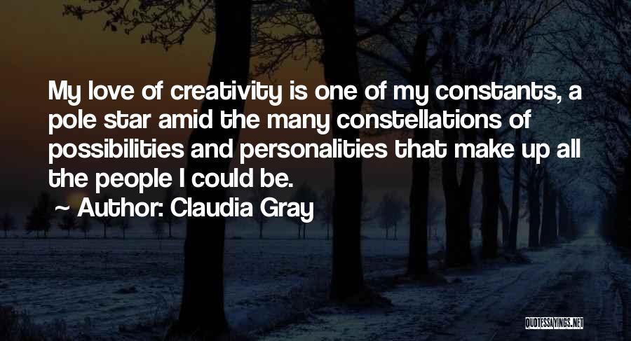 Claudia Gray Quotes: My Love Of Creativity Is One Of My Constants, A Pole Star Amid The Many Constellations Of Possibilities And Personalities