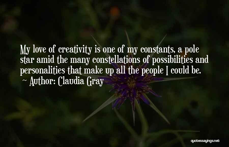 Claudia Gray Quotes: My Love Of Creativity Is One Of My Constants, A Pole Star Amid The Many Constellations Of Possibilities And Personalities