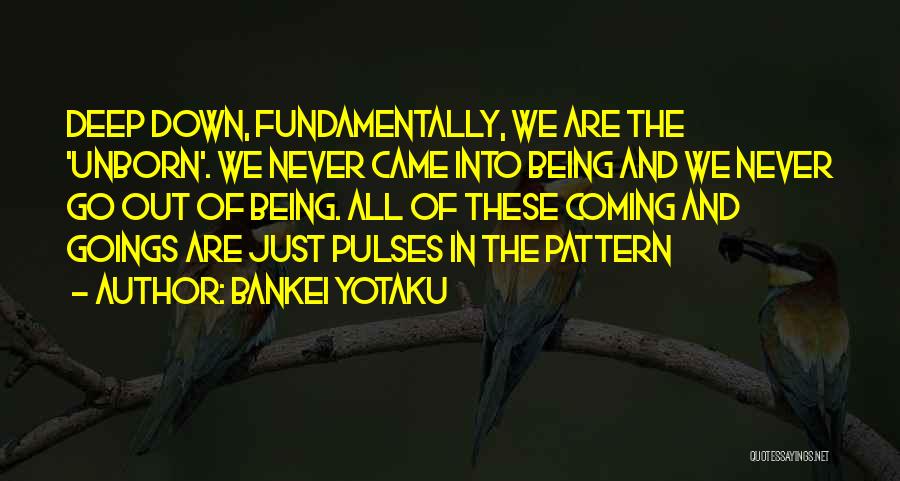 Bankei Yotaku Quotes: Deep Down, Fundamentally, We Are The 'unborn'. We Never Came Into Being And We Never Go Out Of Being. All