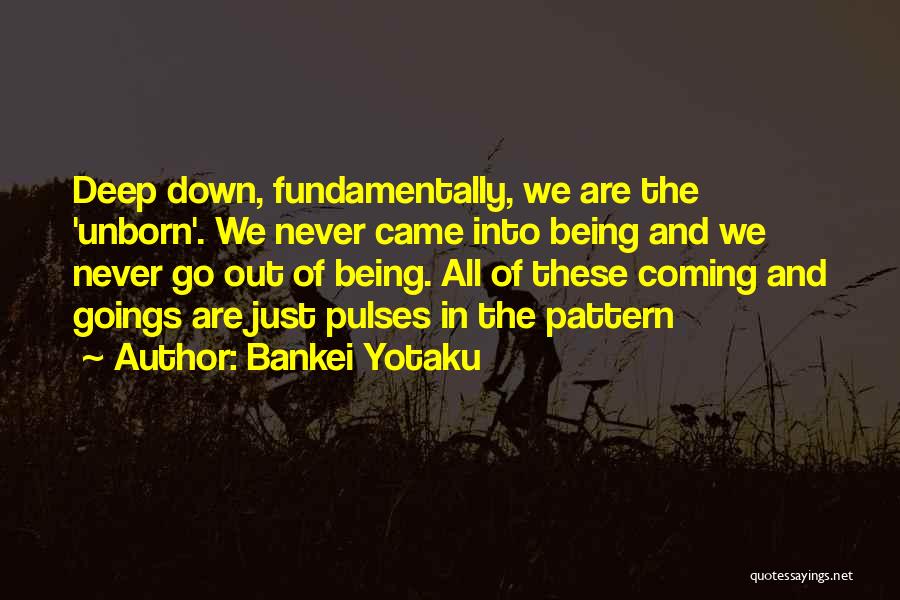 Bankei Yotaku Quotes: Deep Down, Fundamentally, We Are The 'unborn'. We Never Came Into Being And We Never Go Out Of Being. All