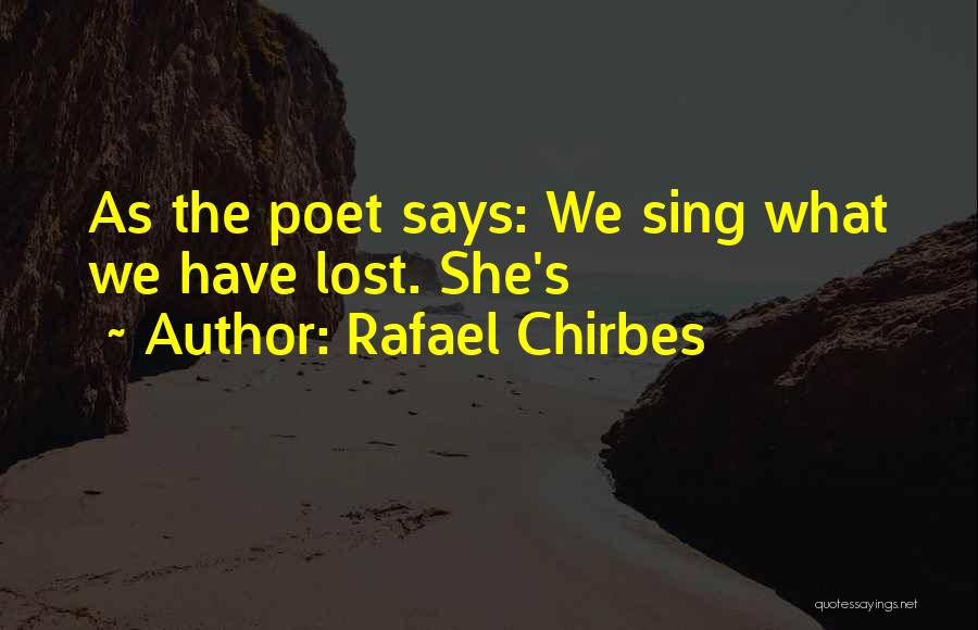 Rafael Chirbes Quotes: As The Poet Says: We Sing What We Have Lost. She's
