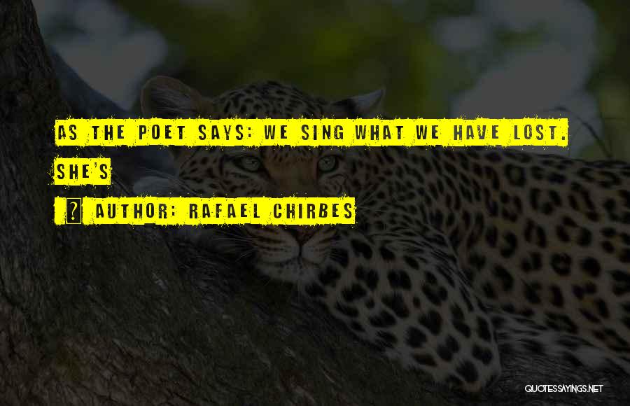 Rafael Chirbes Quotes: As The Poet Says: We Sing What We Have Lost. She's
