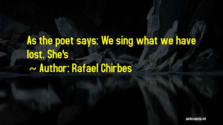 Rafael Chirbes Quotes: As The Poet Says: We Sing What We Have Lost. She's