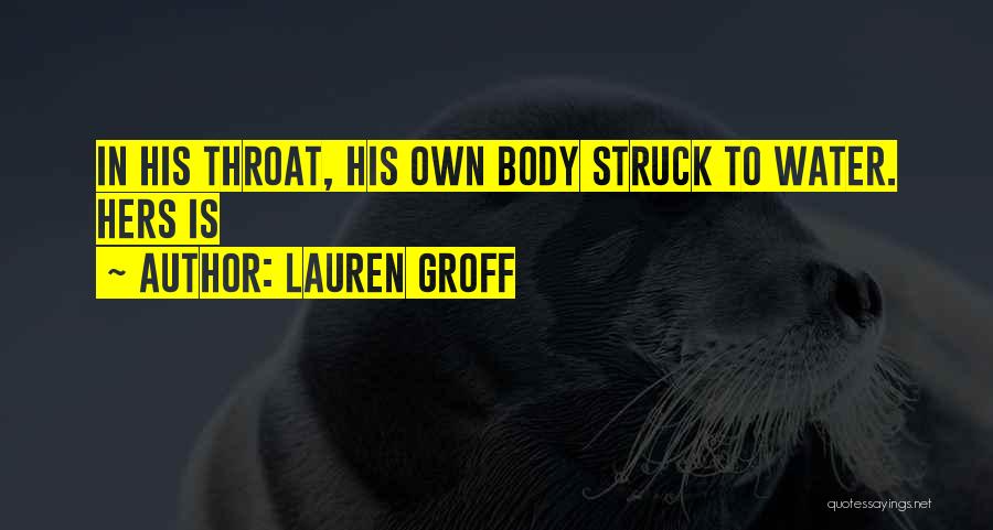 Lauren Groff Quotes: In His Throat, His Own Body Struck To Water. Hers Is