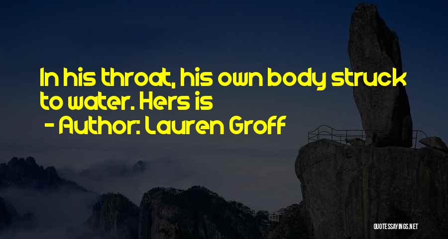 Lauren Groff Quotes: In His Throat, His Own Body Struck To Water. Hers Is