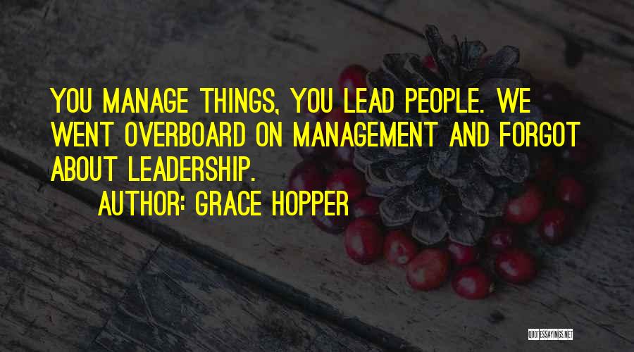 Grace Hopper Quotes: You Manage Things, You Lead People. We Went Overboard On Management And Forgot About Leadership.