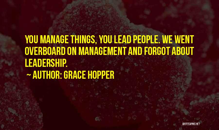 Grace Hopper Quotes: You Manage Things, You Lead People. We Went Overboard On Management And Forgot About Leadership.