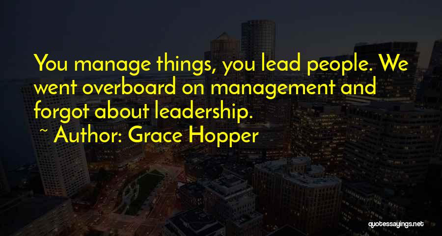 Grace Hopper Quotes: You Manage Things, You Lead People. We Went Overboard On Management And Forgot About Leadership.