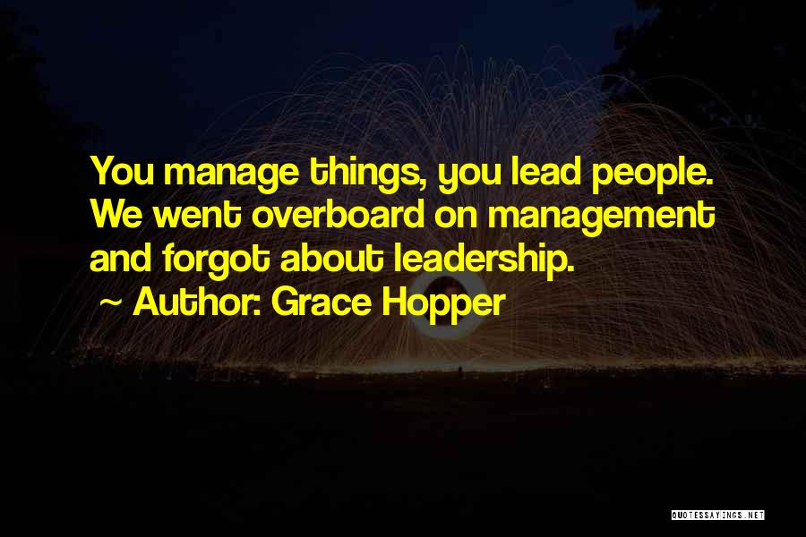 Grace Hopper Quotes: You Manage Things, You Lead People. We Went Overboard On Management And Forgot About Leadership.