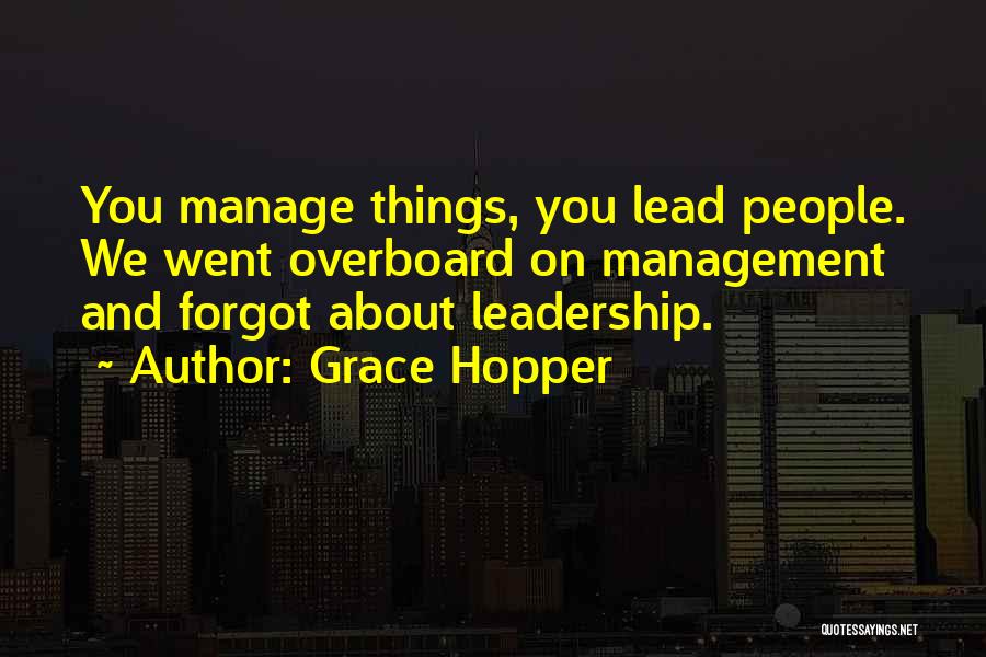 Grace Hopper Quotes: You Manage Things, You Lead People. We Went Overboard On Management And Forgot About Leadership.