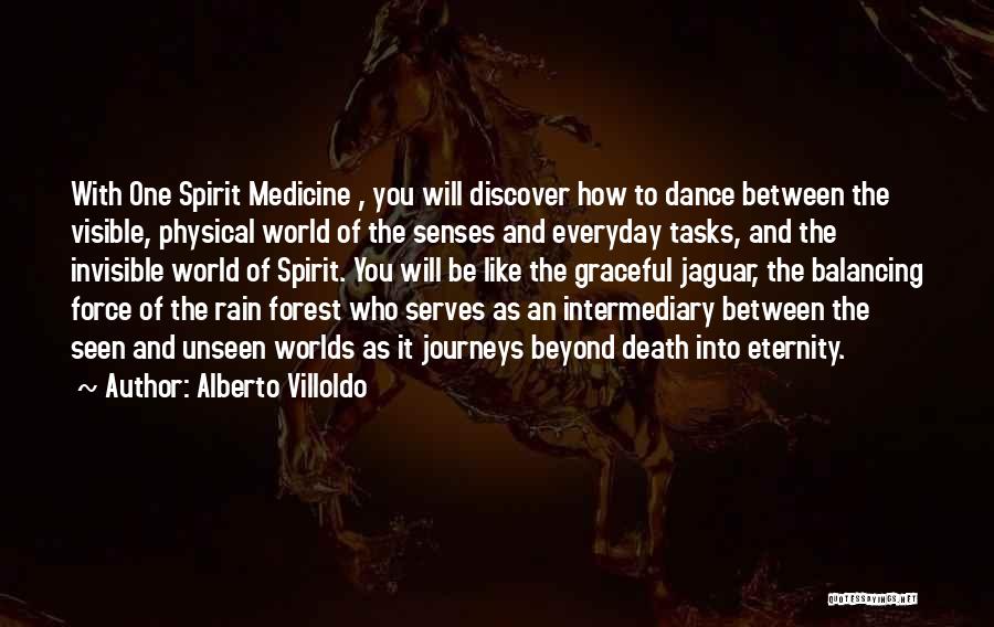 Alberto Villoldo Quotes: With One Spirit Medicine , You Will Discover How To Dance Between The Visible, Physical World Of The Senses And