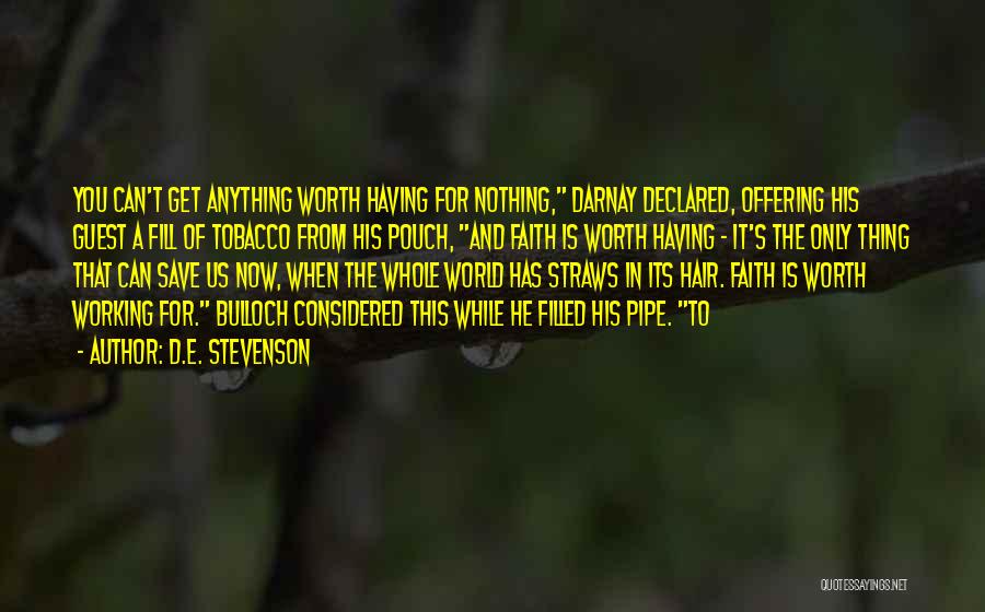 D.E. Stevenson Quotes: You Can't Get Anything Worth Having For Nothing, Darnay Declared, Offering His Guest A Fill Of Tobacco From His Pouch,