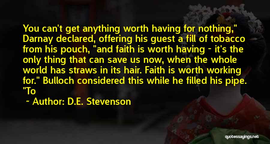 D.E. Stevenson Quotes: You Can't Get Anything Worth Having For Nothing, Darnay Declared, Offering His Guest A Fill Of Tobacco From His Pouch,