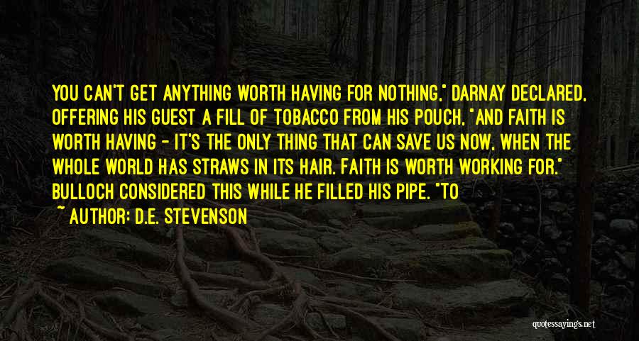 D.E. Stevenson Quotes: You Can't Get Anything Worth Having For Nothing, Darnay Declared, Offering His Guest A Fill Of Tobacco From His Pouch,