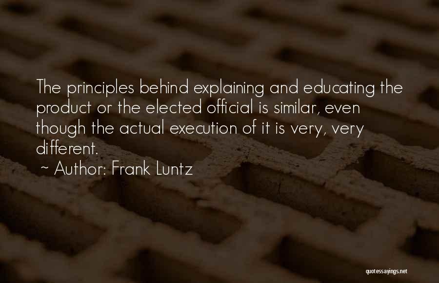 Frank Luntz Quotes: The Principles Behind Explaining And Educating The Product Or The Elected Official Is Similar, Even Though The Actual Execution Of