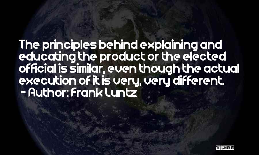 Frank Luntz Quotes: The Principles Behind Explaining And Educating The Product Or The Elected Official Is Similar, Even Though The Actual Execution Of