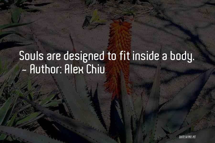 Alex Chiu Quotes: Souls Are Designed To Fit Inside A Body.