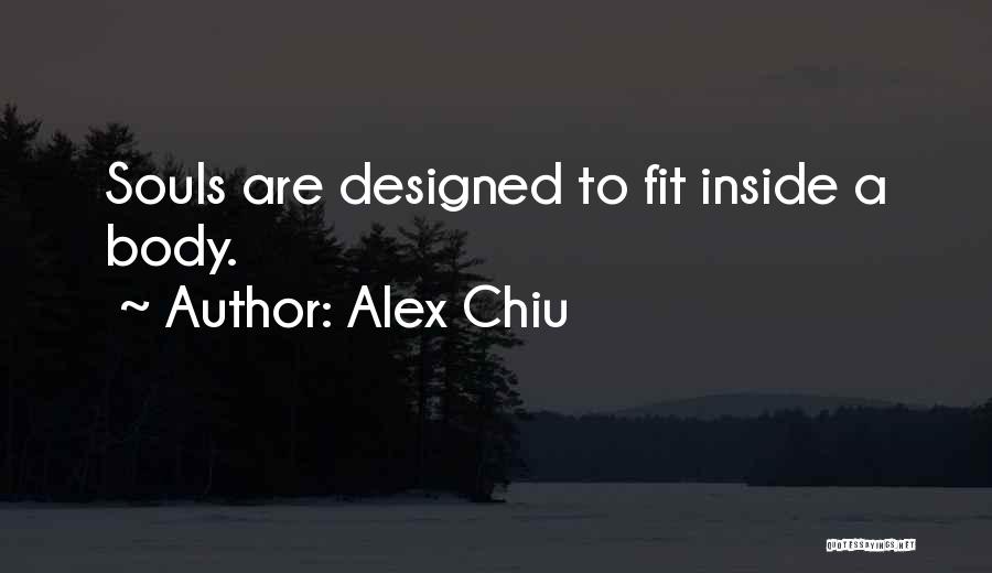 Alex Chiu Quotes: Souls Are Designed To Fit Inside A Body.