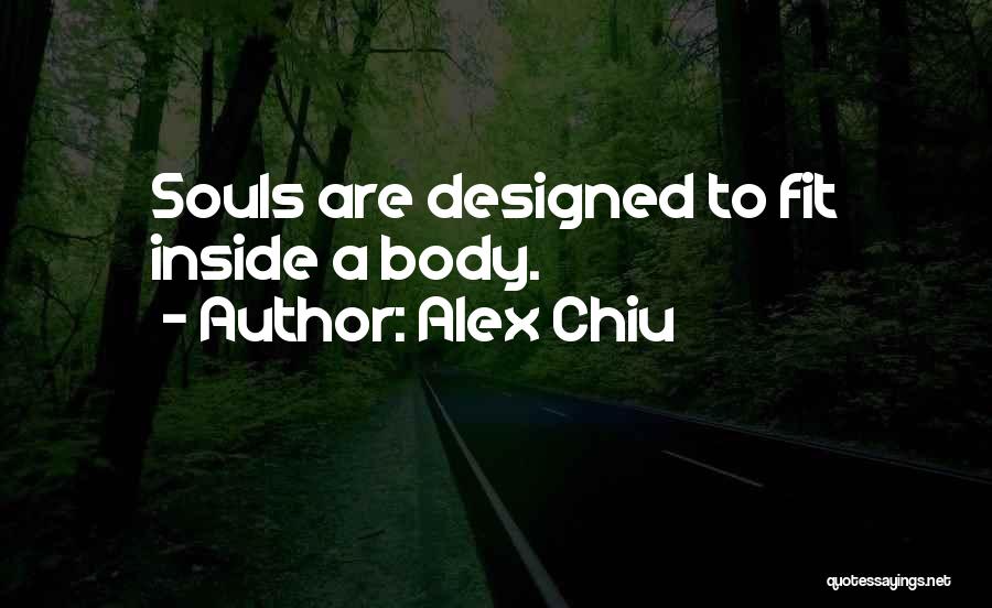 Alex Chiu Quotes: Souls Are Designed To Fit Inside A Body.