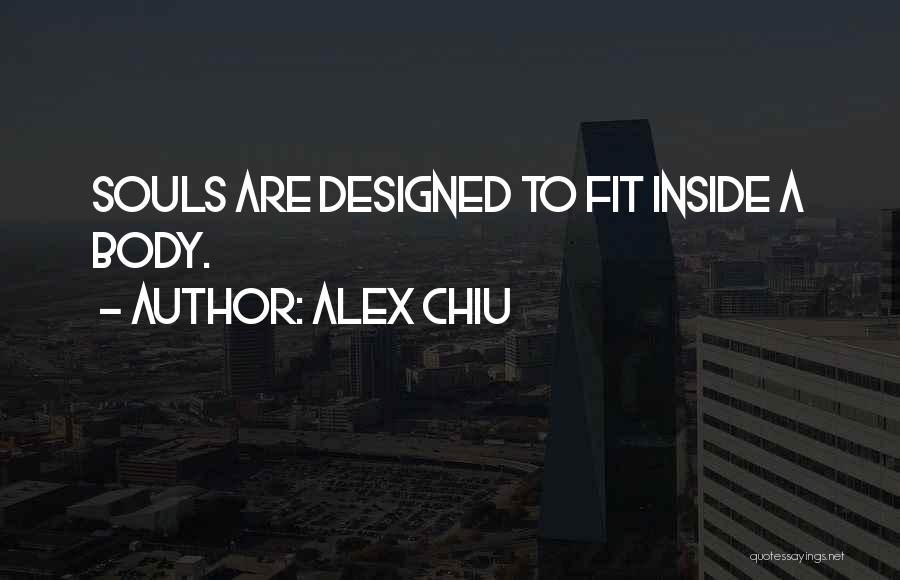 Alex Chiu Quotes: Souls Are Designed To Fit Inside A Body.