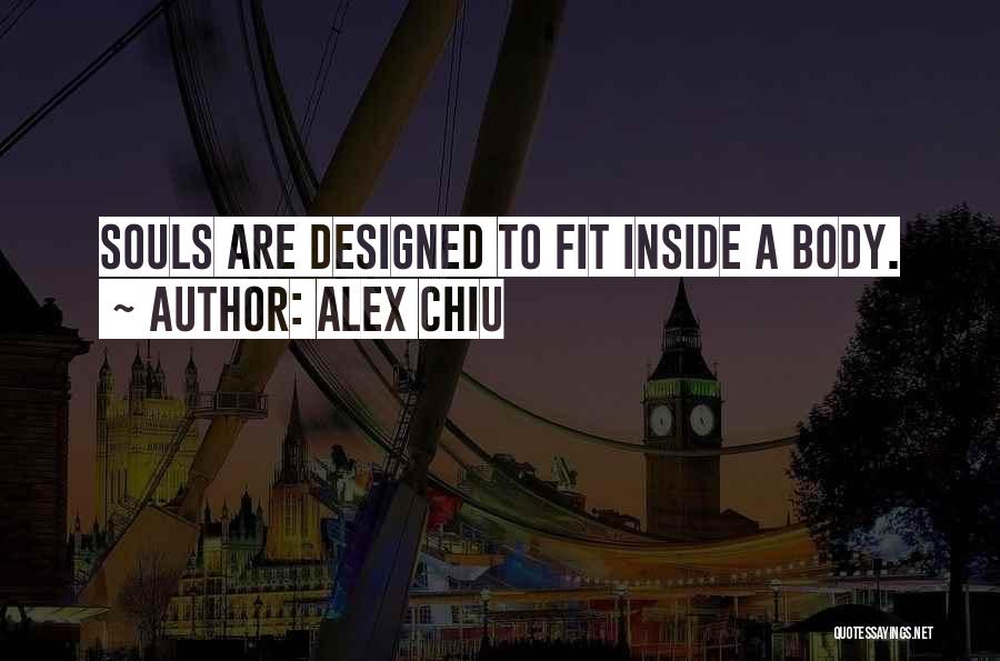 Alex Chiu Quotes: Souls Are Designed To Fit Inside A Body.