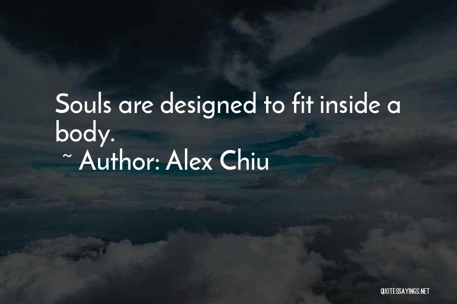Alex Chiu Quotes: Souls Are Designed To Fit Inside A Body.