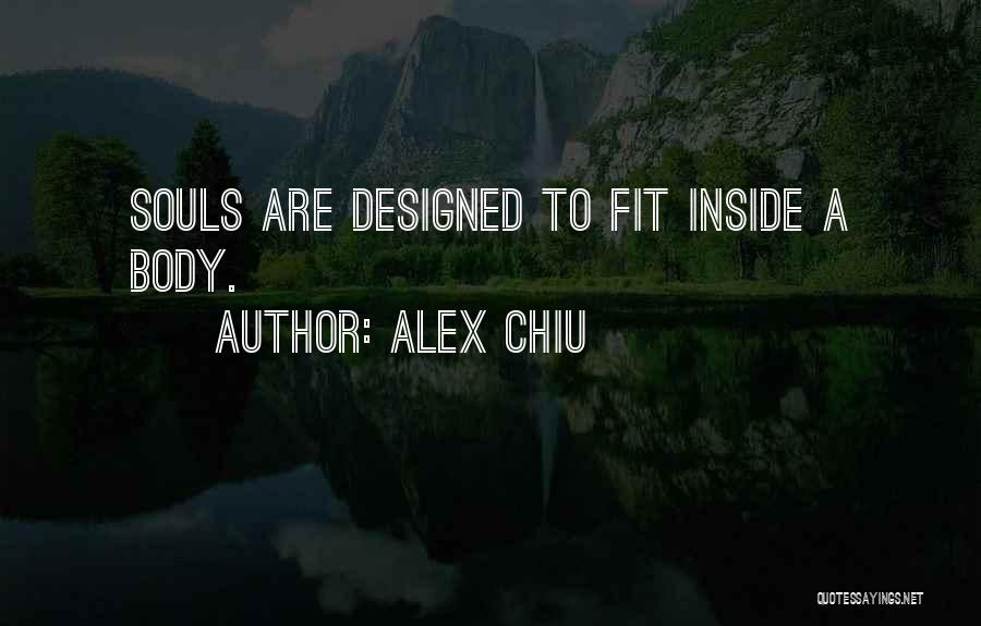Alex Chiu Quotes: Souls Are Designed To Fit Inside A Body.