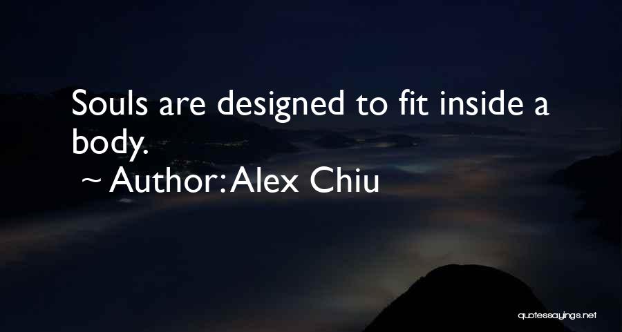 Alex Chiu Quotes: Souls Are Designed To Fit Inside A Body.