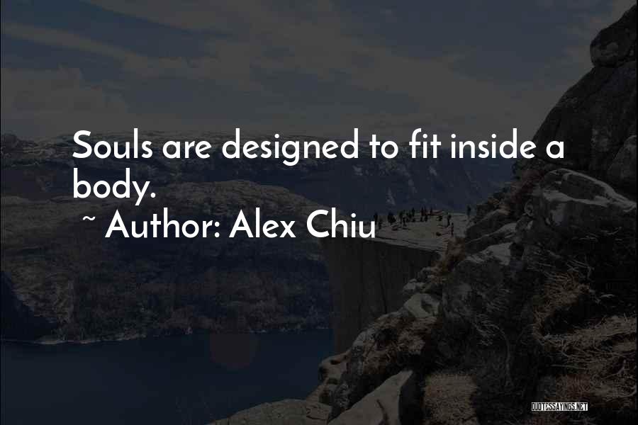 Alex Chiu Quotes: Souls Are Designed To Fit Inside A Body.